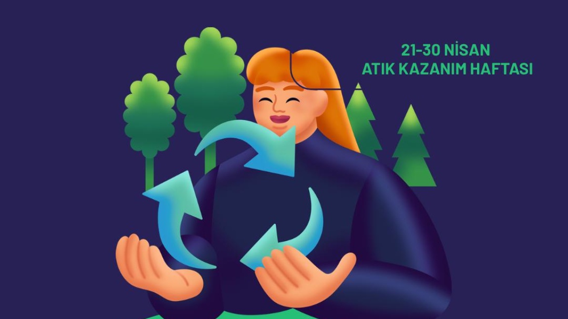 21-30 NİSAN ATIK KAZANIM HAFTASI PROJEMİZE KATILIMINIZI BEKLİYORUZ